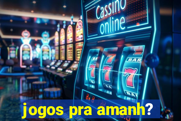 jogos pra amanh?