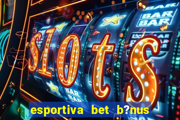 esportiva bet b?nus de cadastro