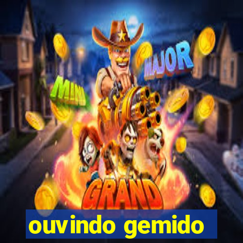 ouvindo gemido