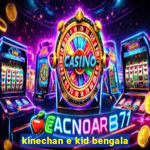 kinechan e kid bengala