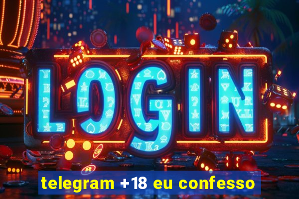 telegram +18 eu confesso