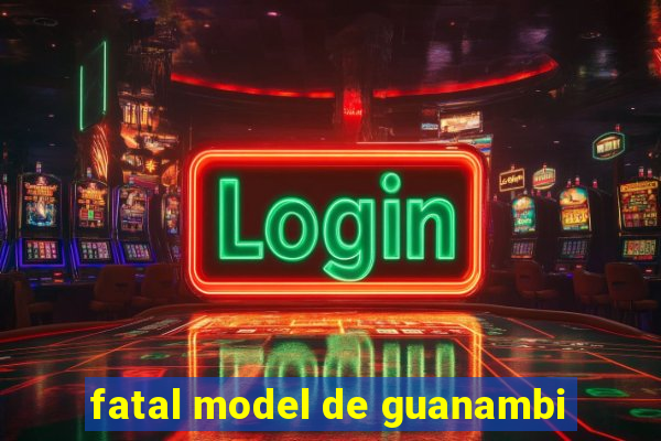 fatal model de guanambi