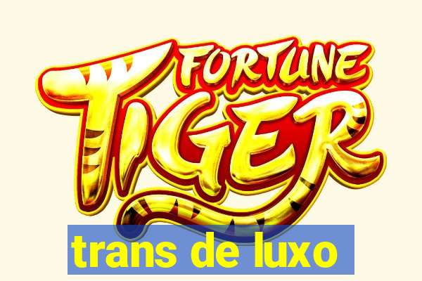 trans de luxo