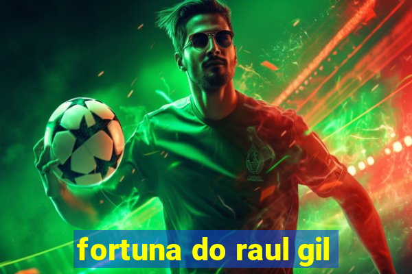 fortuna do raul gil