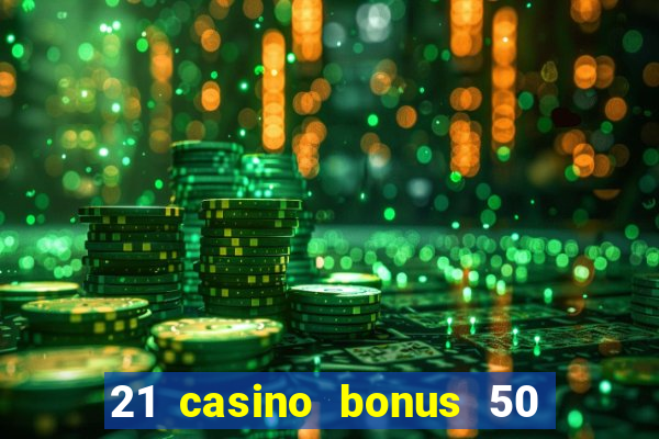 21 casino bonus 50 free spins