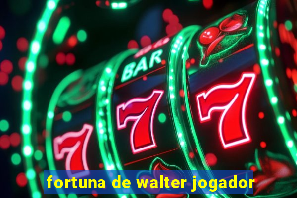 fortuna de walter jogador