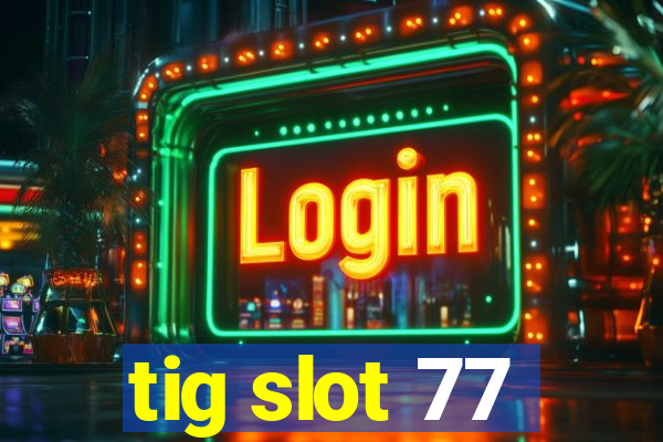 tig slot 77