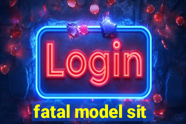 fatal model sit