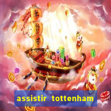 assistir tottenham ao vivo