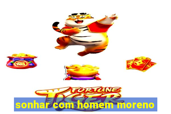 sonhar com homem moreno