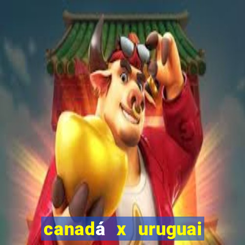 canadá x uruguai onde assistir