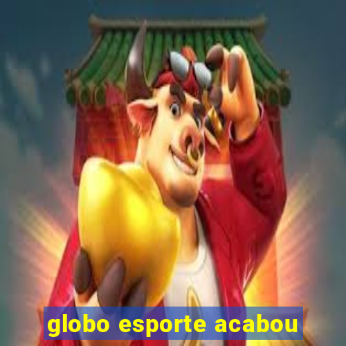 globo esporte acabou