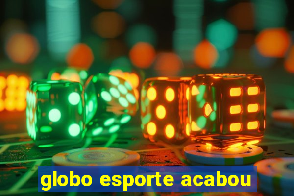 globo esporte acabou