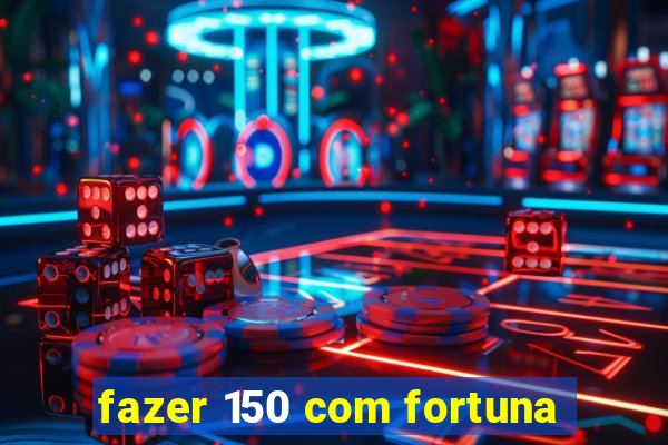 fazer 150 com fortuna