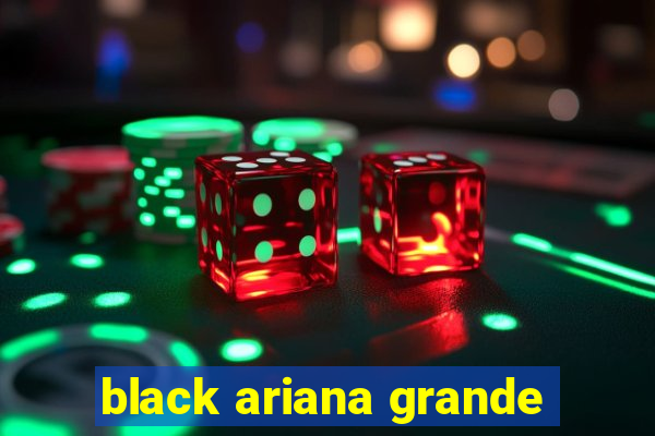 black ariana grande