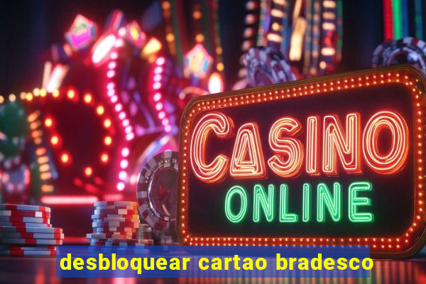 desbloquear cartao bradesco