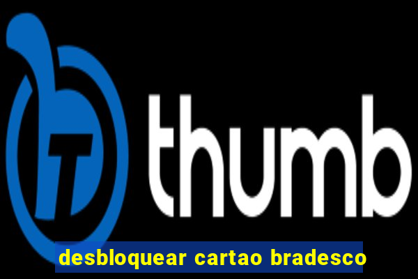 desbloquear cartao bradesco