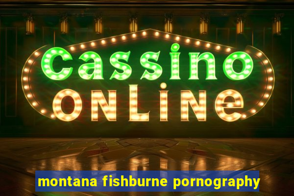 montana fishburne pornography