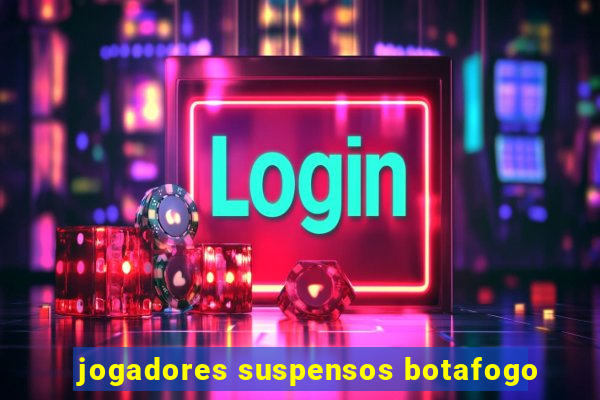 jogadores suspensos botafogo