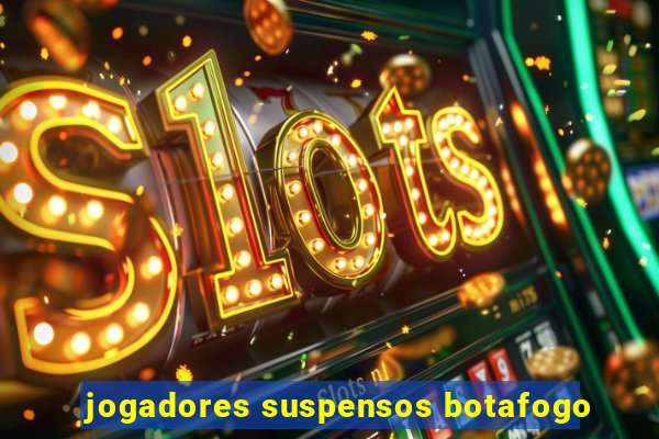 jogadores suspensos botafogo