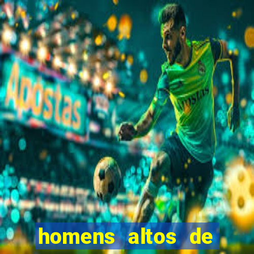 homens altos de pau grande