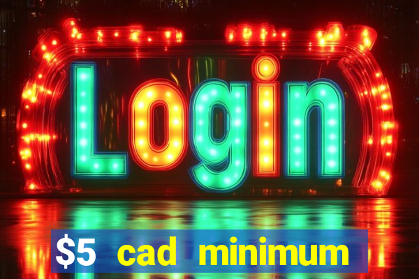 $5 cad minimum deposit casino