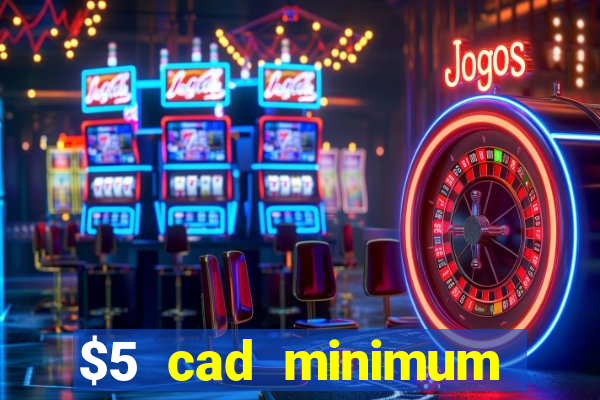 $5 cad minimum deposit casino