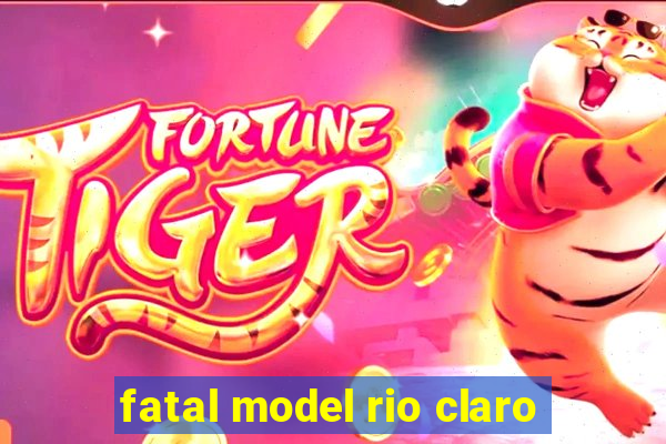 fatal model rio claro