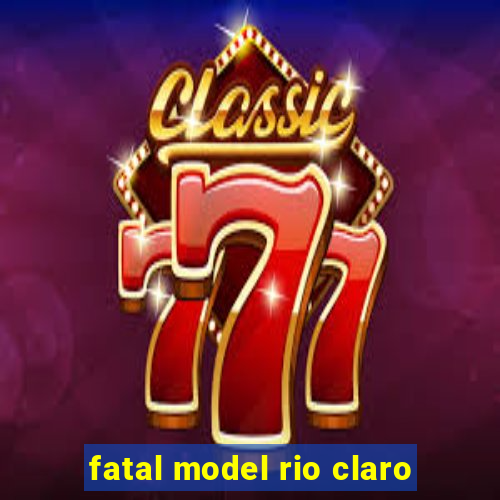 fatal model rio claro