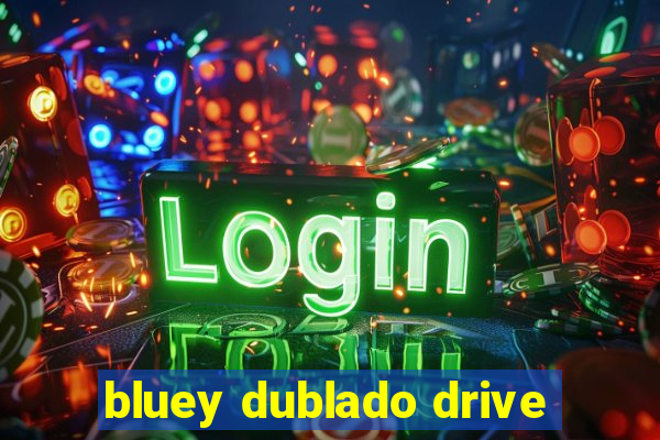 bluey dublado drive