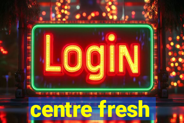 centre fresh