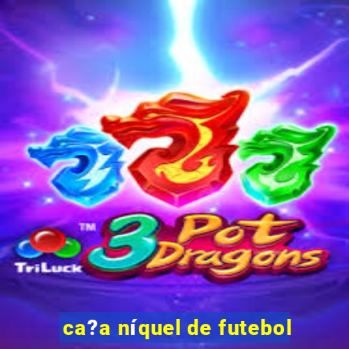 ca?a níquel de futebol