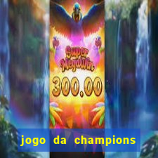 jogo da champions onde vai passar