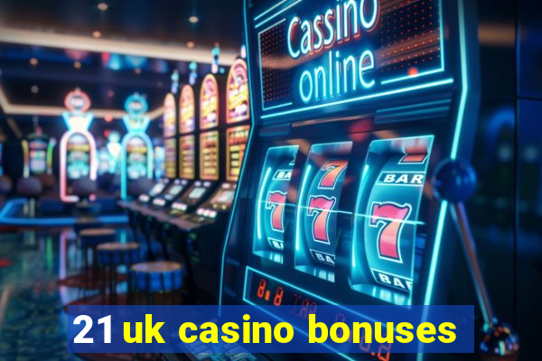 21 uk casino bonuses