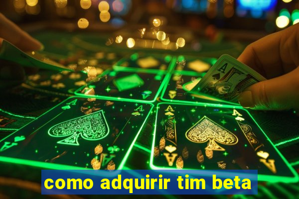 como adquirir tim beta