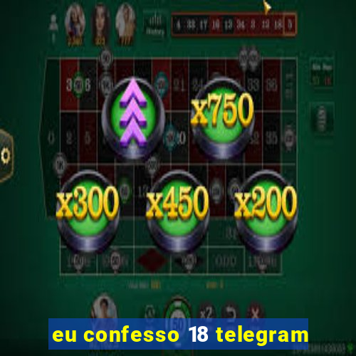 eu confesso 18 telegram