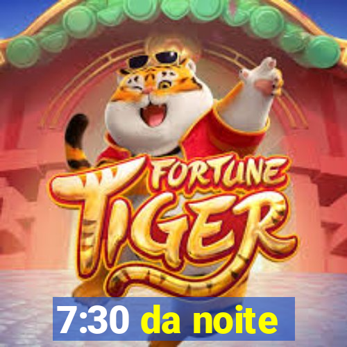 7:30 da noite