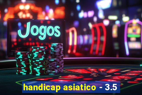 handicap asiatico - 3.5