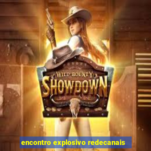 encontro explosivo redecanais