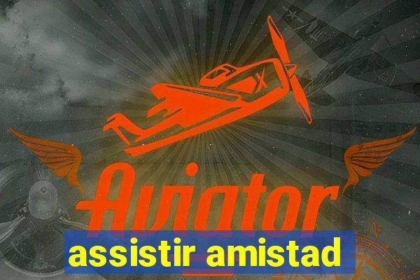 assistir amistad