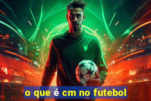 o que é cm no futebol