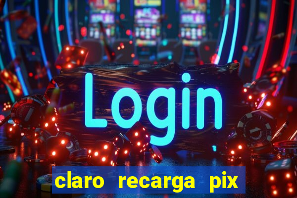 claro recarga pix $10 reais