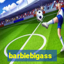 barbiebigass