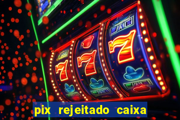 pix rejeitado caixa dinheiro sumiu