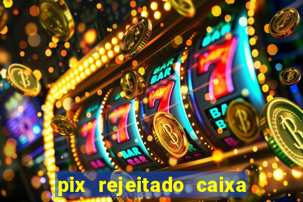 pix rejeitado caixa dinheiro sumiu