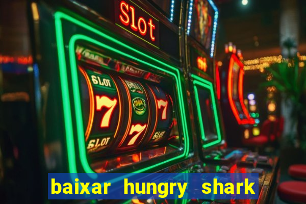 baixar hungry shark evolution dinheiro infinito