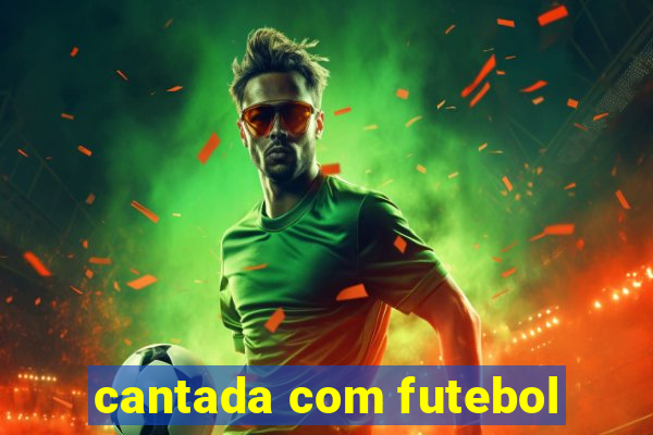 cantada com futebol