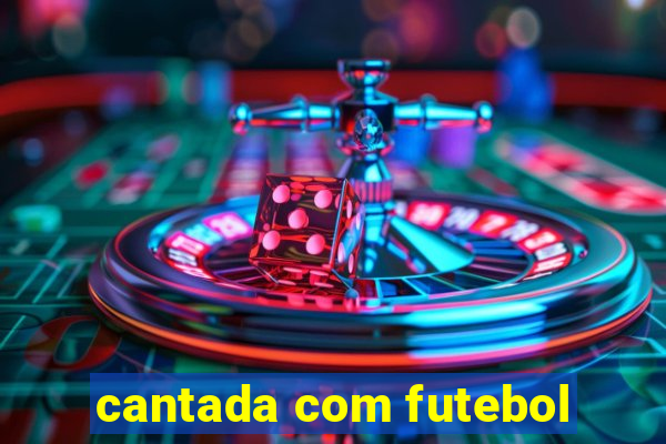 cantada com futebol