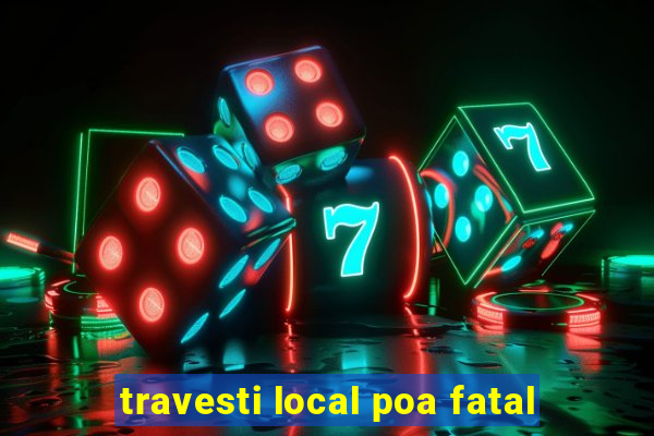 travesti local poa fatal