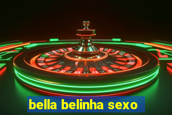 bella belinha sexo